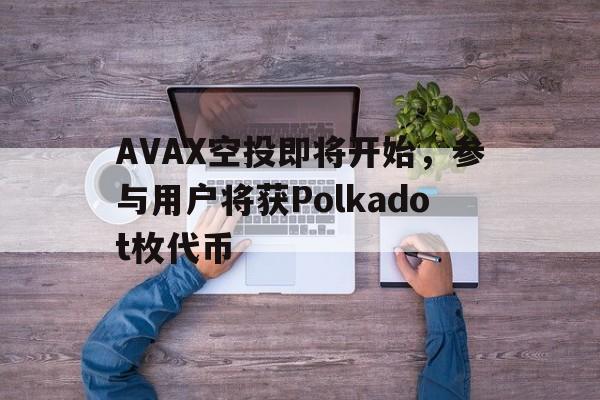 开云登录入口-AVAX空投即将开始，参与用户将获Polkadot枚代币的简单介绍