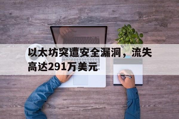 开云登录入口-关于以太坊突遭安全漏洞，流失高达291万美元的信息