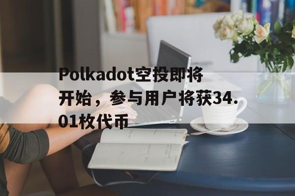开云登录入口-Polkadot空投即将开始，参与用户将获34.01枚代币